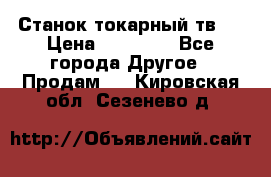 Станок токарный тв-4 › Цена ­ 53 000 - Все города Другое » Продам   . Кировская обл.,Сезенево д.